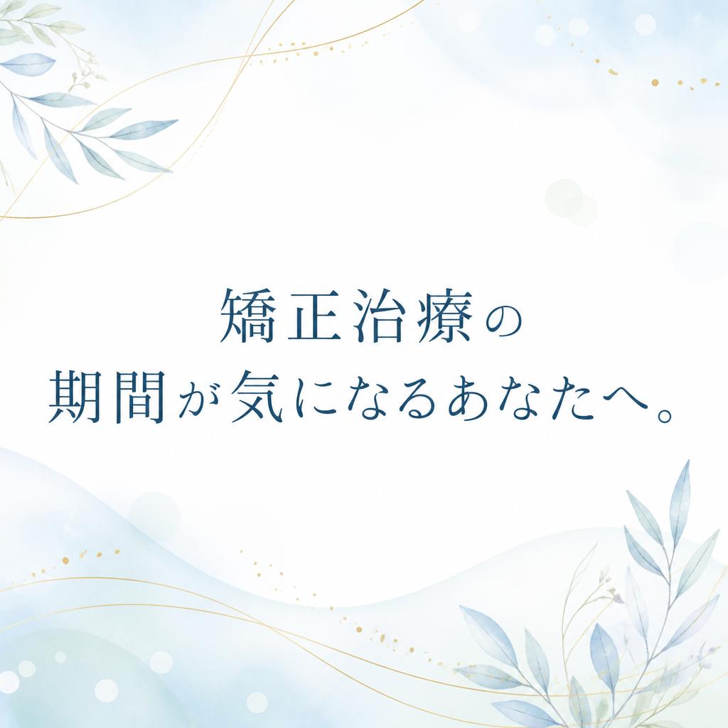 矯正治療の期間が気になるあなたへ。